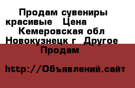 Продам сувениры  красивые › Цена ­ 80-600 - Кемеровская обл., Новокузнецк г. Другое » Продам   